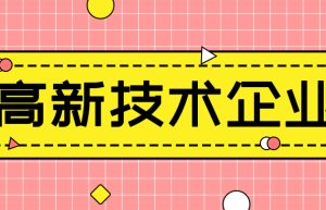 高新技术企业如何申报，完整流程一览，别与几十万失之交臂