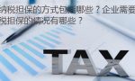 纳税担保的方式包括哪些？企业需要提供纳税担保的情况有哪些？