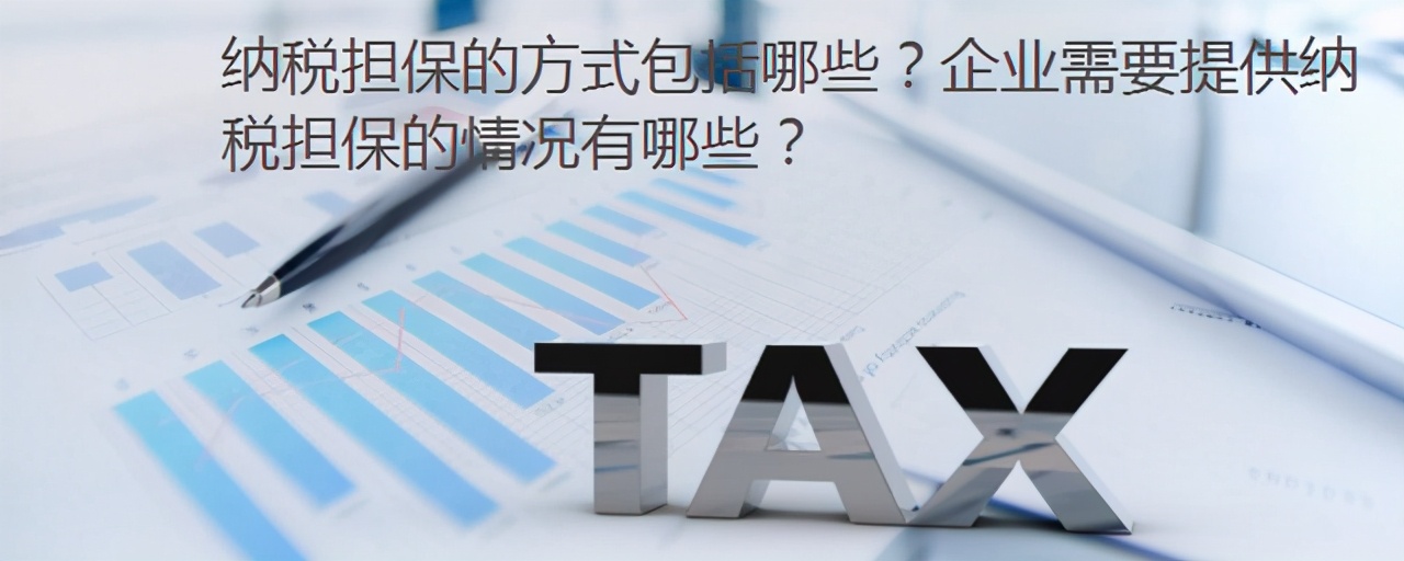 纳税担保的方式包括哪些？企业需要提供纳税担保的情况有哪些？
