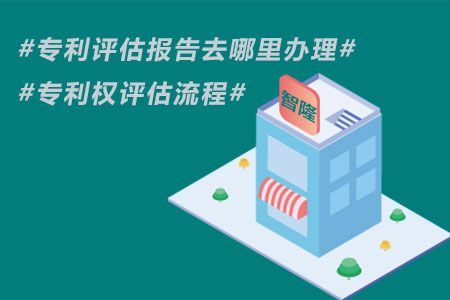 专利评估报告去哪里办理-专利权评估流程