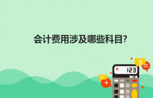 会计费用涉及哪些科目？
