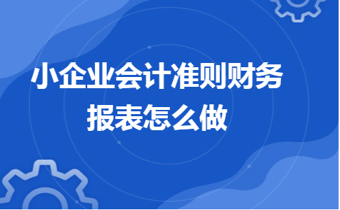 小企业会计准则财务报表怎么做