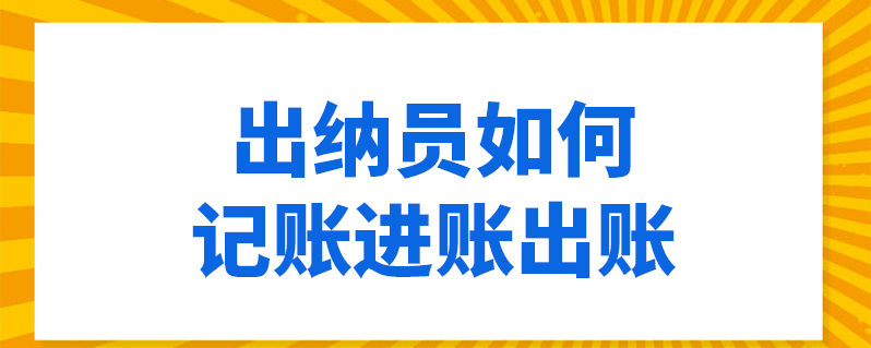 出纳员如何记账进账出账