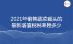 2021年销售蔬菜罐头的最新增值税税率是多少