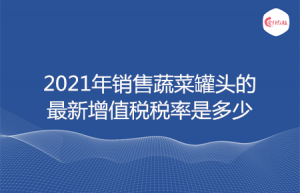 2021年销售蔬菜罐头的最新增值税税率是多少