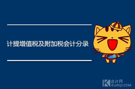 计提增值税及附加税会计分录怎么做？建议会计人收藏！