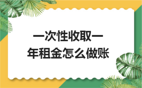 一次性收取一年租金会计怎么做账？房产税具体按年如何征收