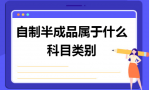 自制半成品属于什么科目类别