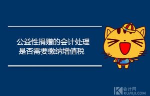 公益性捐赠的会计处理怎么做？是否需要缴纳增值税？