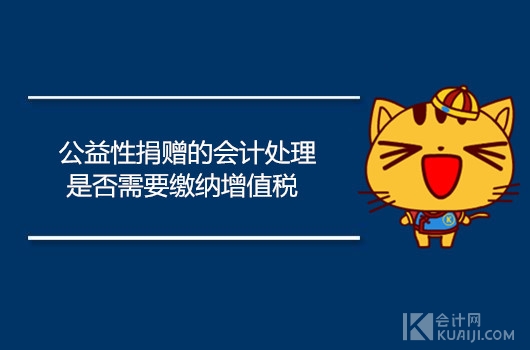 公益性捐赠的会计处理怎么做？是否需要缴纳增值税？