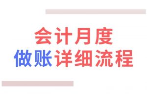 新手会计如何快速学会做账？会计每月做账的6大流程，建议收藏