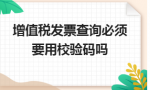 增值税发票查询必须要用校验码吗