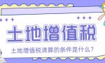 土地增值税的清算条件是什么？「众致财税」