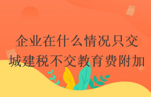 企业在什么情况只交城建税不交教育费附加